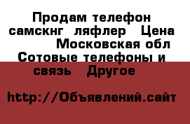Продам телефон самскнгS3ляфлер › Цена ­ 5 000 - Московская обл. Сотовые телефоны и связь » Другое   